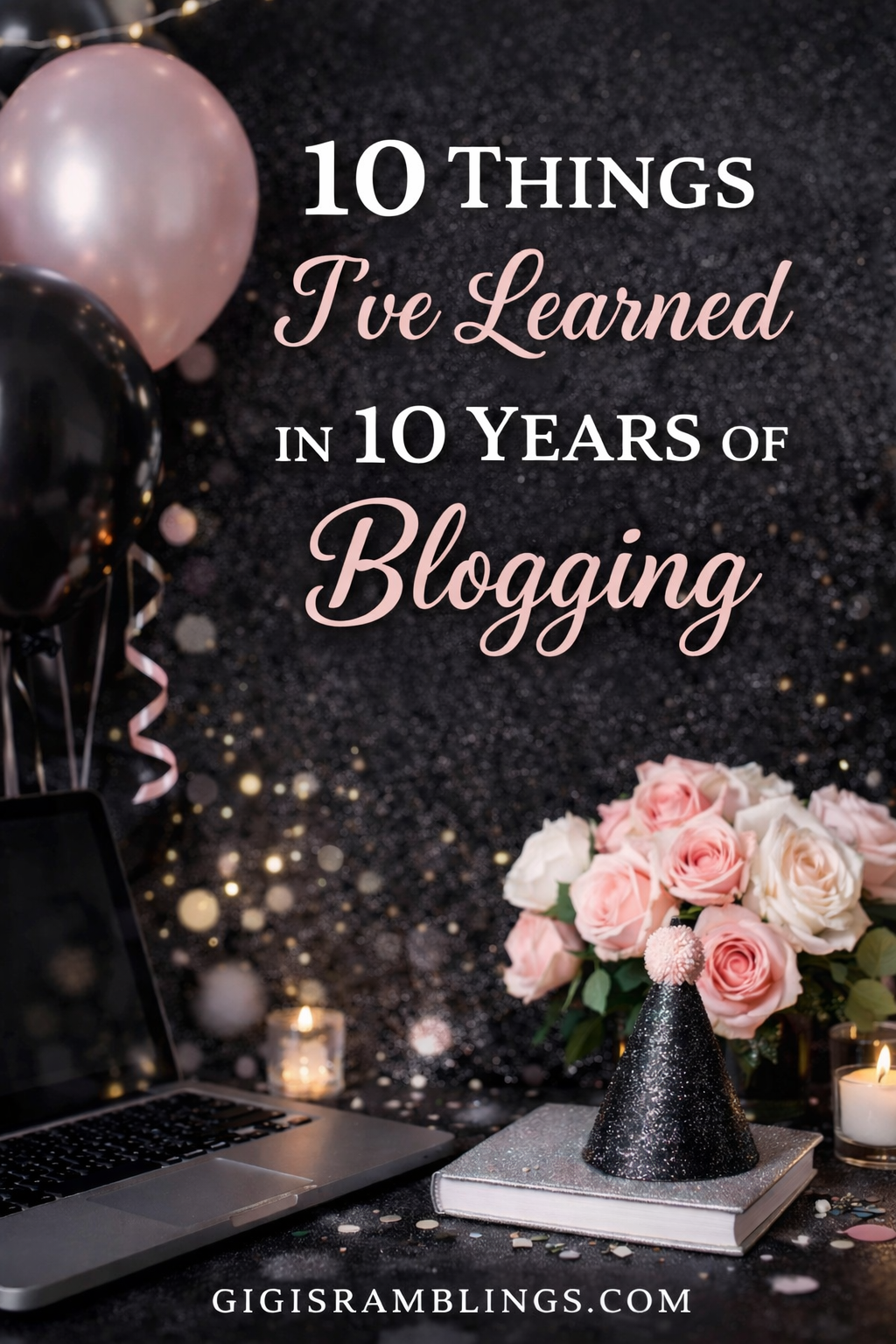 10 Things I’ve Learned in 10 Years of Blogging with black, gray, and light pink balloons, roses, laptop, and celebratory background.