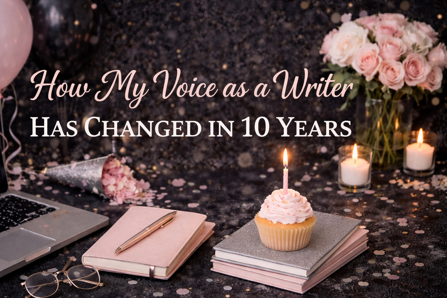 How My Voice as a Writer Has Changed in 10 Years with black, gray, and light pink balloons, roses, and modern horizontal birthday theme.